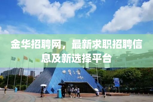 金华招聘网，最新求职招聘信息及新选择平台