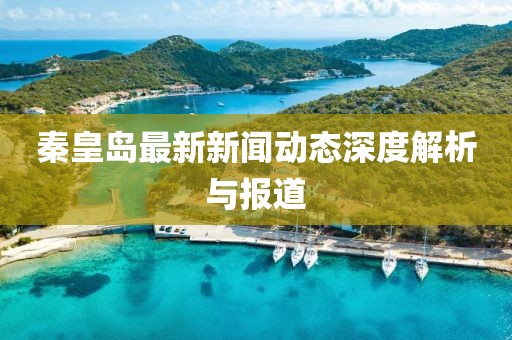 秦皇岛最新新闻动态深度解析与报道