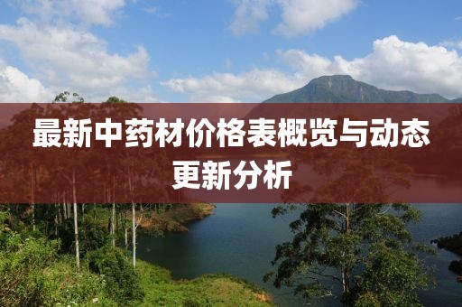 最新中药材价格表概览与动态更新分析