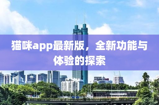 猫咪app最新版，全新功能与体验的探索