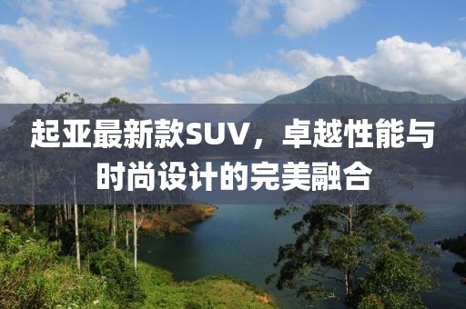 起亚最新款SUV，卓越性能与时尚设计的完美融合