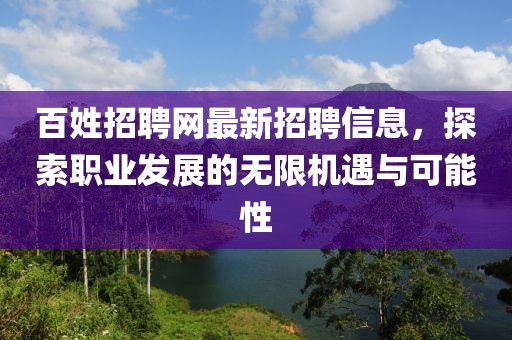 百姓招聘网最新招聘信息，探索职业发展的无限机遇与可能性