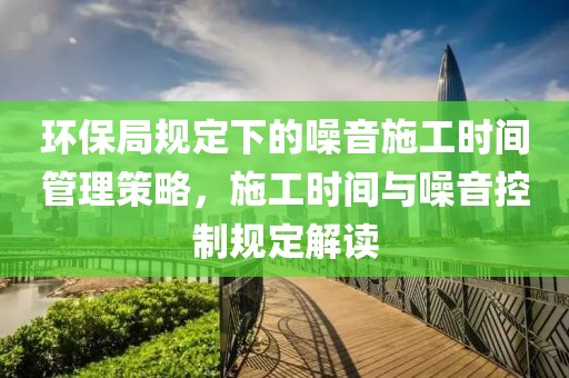 环保局规定下的噪音施工时间管理策略，施工时间与噪音控制规定解读