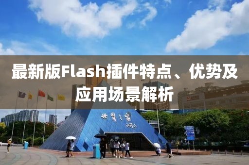 最新版Flash插件特点、优势及应用场景解析