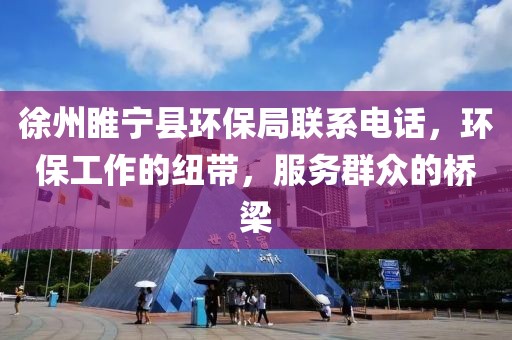 徐州睢宁县环保局联系电话，环保工作的纽带，服务群众的桥梁