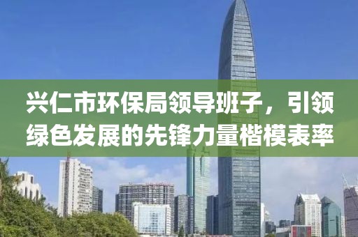 兴仁市环保局领导班子，引领绿色发展的先锋力量楷模表率