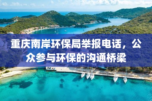 重庆南岸环保局举报电话，公众参与环保的沟通桥梁