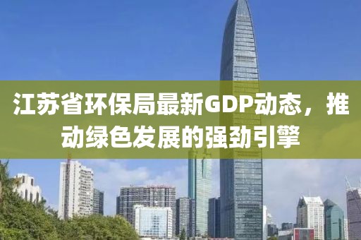 江苏省环保局最新GDP动态，推动绿色发展的强劲引擎