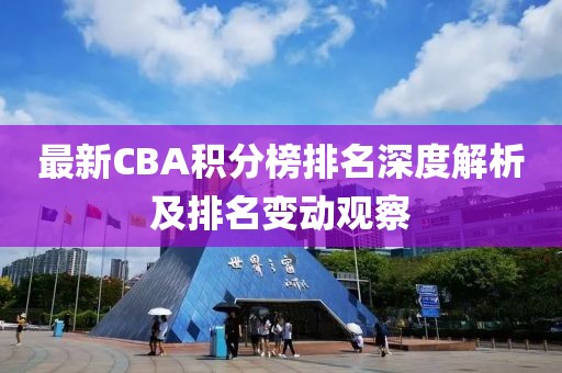 最新CBA积分榜排名深度解析及排名变动观察