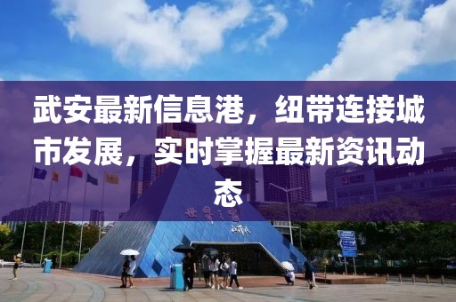 武安最新信息港，纽带连接城市发展，实时掌握最新资讯动态