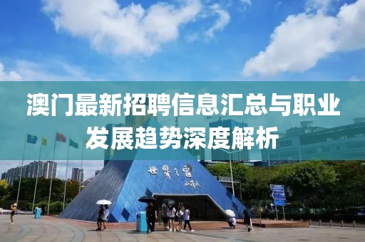 澳门最新招聘信息汇总与职业发展趋势深度解析