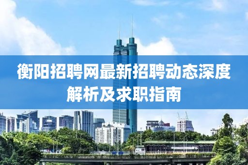 衡阳招聘网最新招聘动态深度解析及求职指南