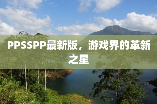 PPSSPP最新版，游戏界的革新之星