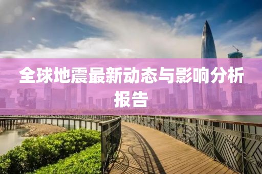 全球地震最新动态与影响分析报告