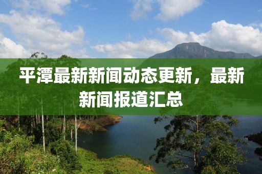 平潭最新新闻动态更新，最新新闻报道汇总