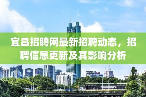 宜昌招聘网最新招聘动态，招聘信息更新及其影响分析