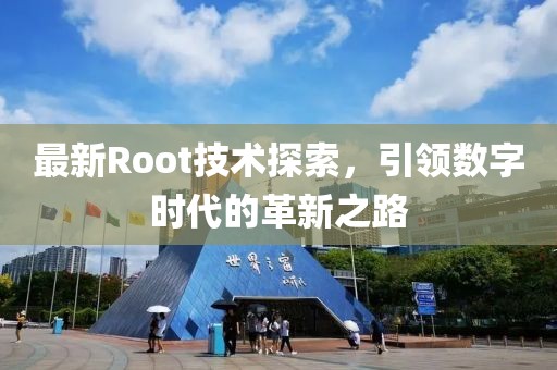 最新Root技术探索，引领数字时代的革新之路