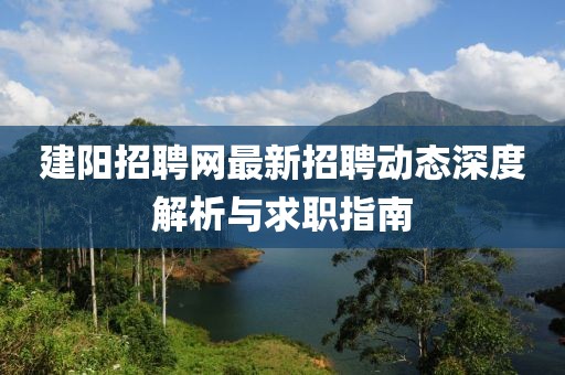 建阳招聘网最新招聘动态深度解析与求职指南