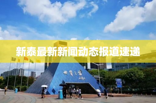 新泰最新新闻动态报道速递