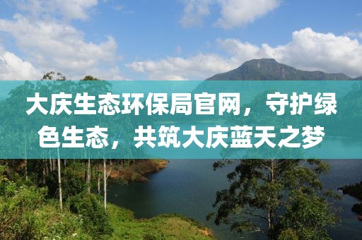 大庆生态环保局官网，守护绿色生态，共筑大庆蓝天之梦