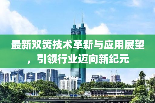 最新双簧技术革新与应用展望，引领行业迈向新纪元