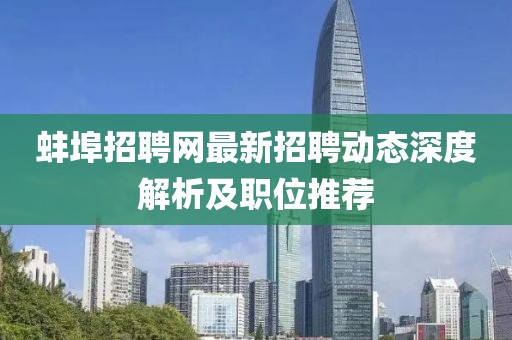 蚌埠招聘网最新招聘动态深度解析及职位推荐