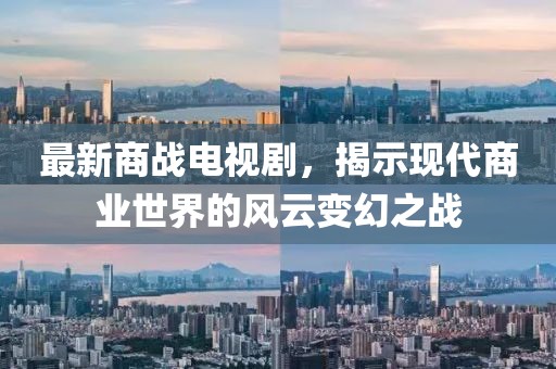 最新商战电视剧，揭示现代商业世界的风云变幻之战