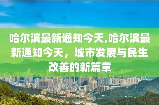 哈尔滨最新通知今天,哈尔滨最新通知今天，城市发展与民生改善的新篇章