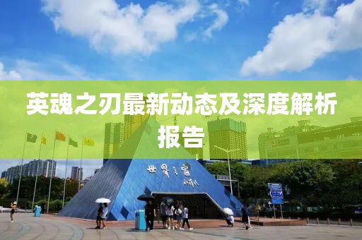 英魂之刃最新动态及深度解析报告