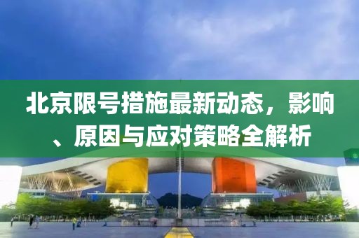 北京限号措施最新动态，影响、原因与应对策略全解析