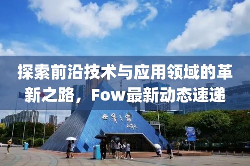 探索前沿技术与应用领域的革新之路，Fow最新动态速递