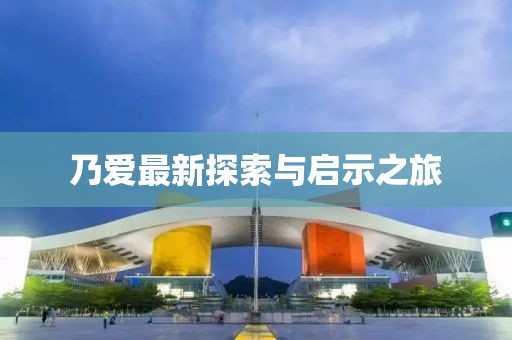 乃爱最新探索与启示之旅