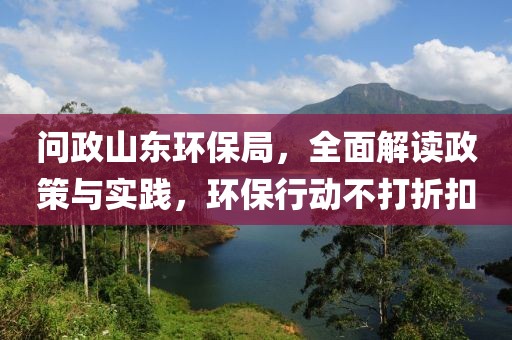 问政山东环保局，全面解读政策与实践，环保行动不打折扣