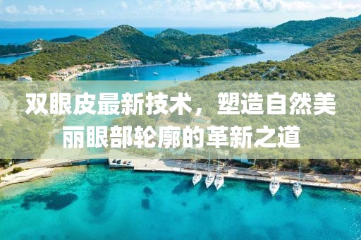 双眼皮最新技术，塑造自然美丽眼部轮廓的革新之道