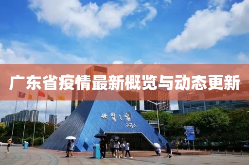 广东省疫情最新概览与动态更新