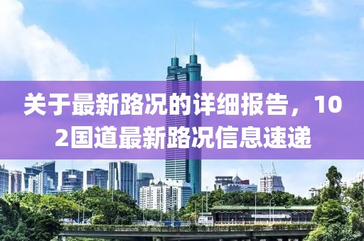 关于最新路况的详细报告，102国道最新路况信息速递