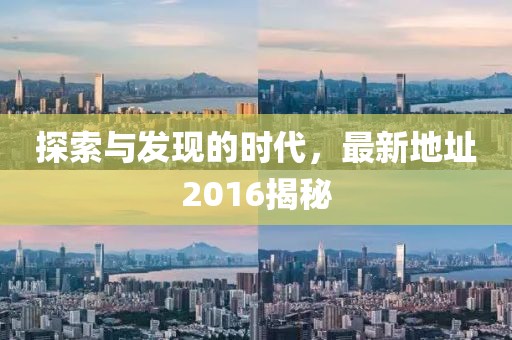 探索与发现的时代，最新地址2016揭秘