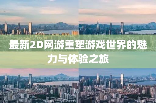 最新2D网游重塑游戏世界的魅力与体验之旅