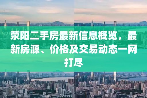 荥阳二手房最新信息概览，最新房源、价格及交易动态一网打尽