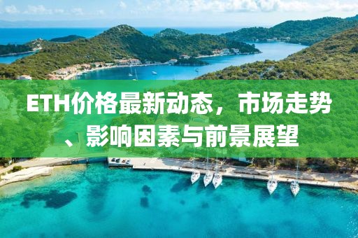 ETH价格最新动态，市场走势、影响因素与前景展望