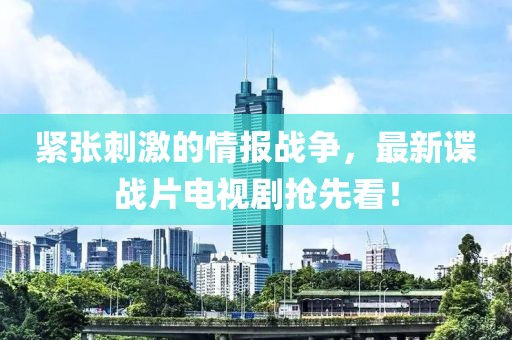 紧张刺激的情报战争，最新谍战片电视剧抢先看！