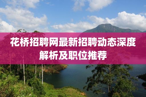 花桥招聘网最新招聘动态深度解析及职位推荐