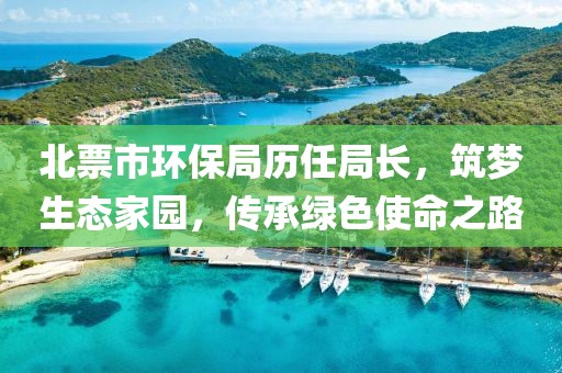 北票市环保局历任局长，筑梦生态家园，传承绿色使命之路