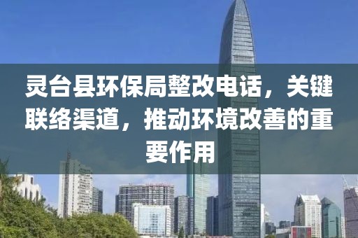 灵台县环保局整改电话，关键联络渠道，推动环境改善的重要作用