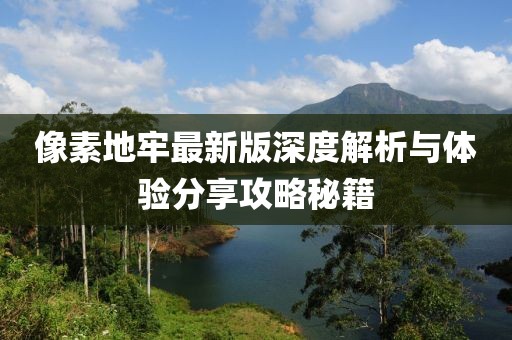 像素地牢最新版深度解析与体验分享攻略秘籍