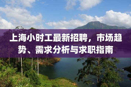 上海小时工最新招聘，市场趋势、需求分析与求职指南