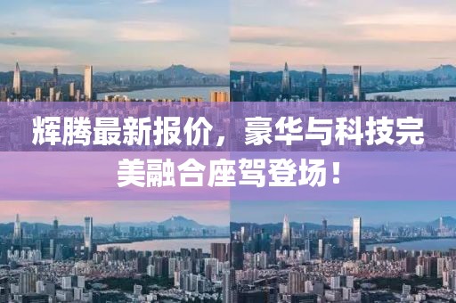 辉腾最新报价，豪华与科技完美融合座驾登场！