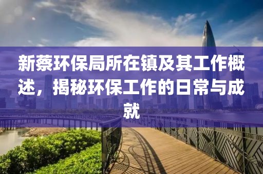 新蔡环保局所在镇及其工作概述，揭秘环保工作的日常与成就