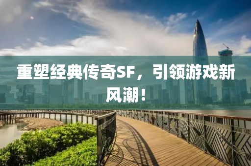 重塑经典传奇SF，引领游戏新风潮！