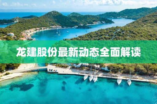 龙建股份最新动态全面解读